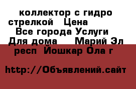 коллектор с гидро стрелкой › Цена ­ 8 000 - Все города Услуги » Для дома   . Марий Эл респ.,Йошкар-Ола г.